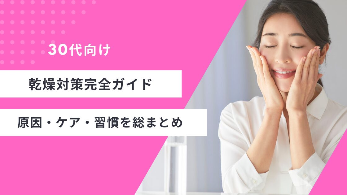 30代向け乾燥対策完全ガイド原因・ケア・習慣を総まとめ